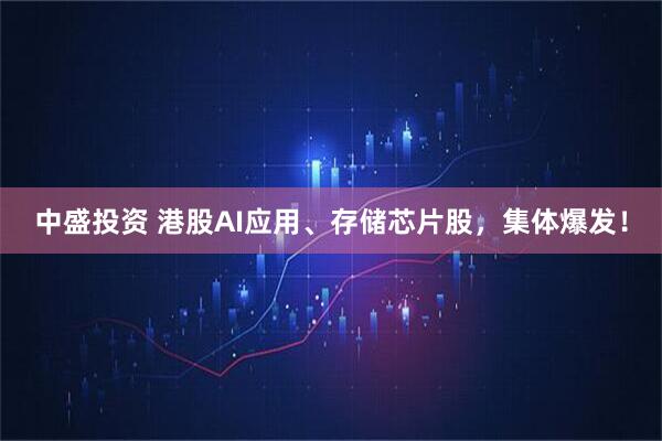 中盛投资 港股AI应用、存储芯片股，集体爆发！