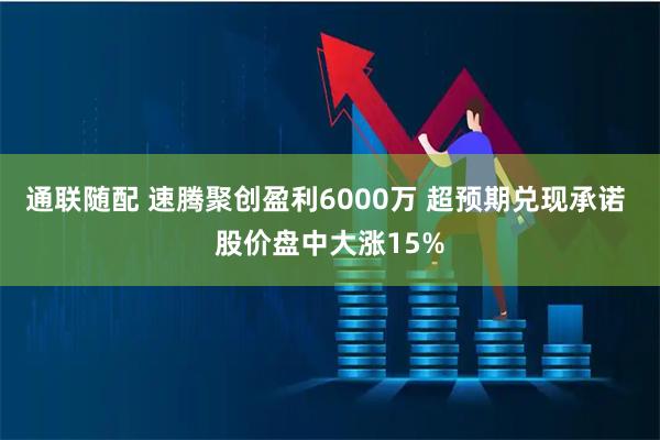 通联随配 速腾聚创盈利6000万 超预期兑现承诺 股价盘中大涨15%