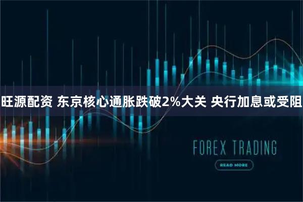 旺源配资 东京核心通胀跌破2%大关 央行加息或受阻