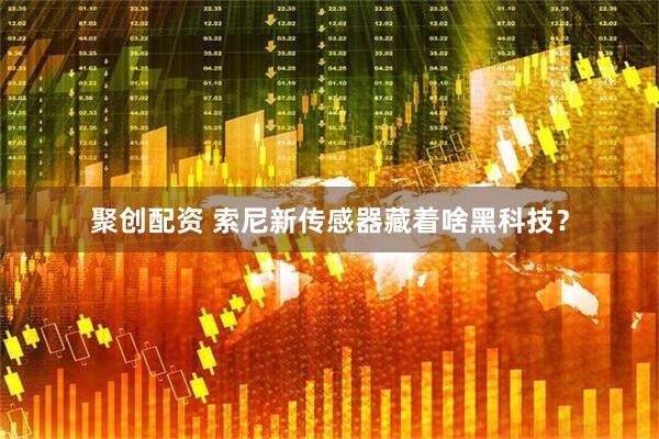 聚创配资 索尼新传感器藏着啥黑科技？
