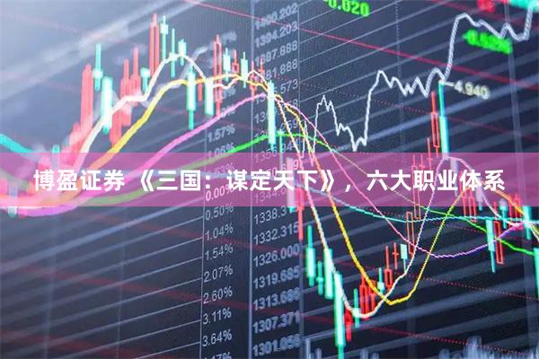 博盈证券 《三国：谋定天下》，六大职业体系