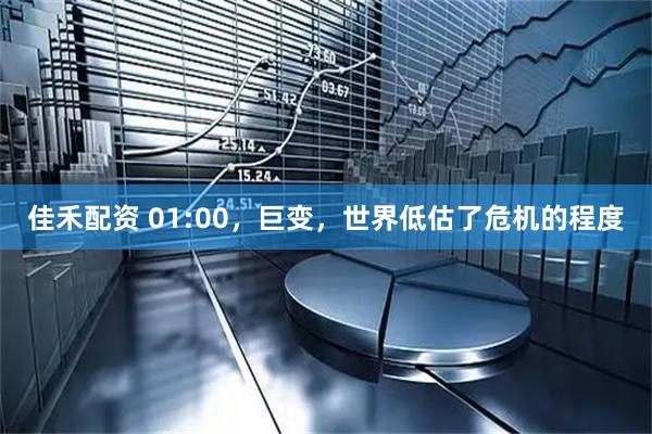 佳禾配资 01:00,巨变,世界低估了危机的程度