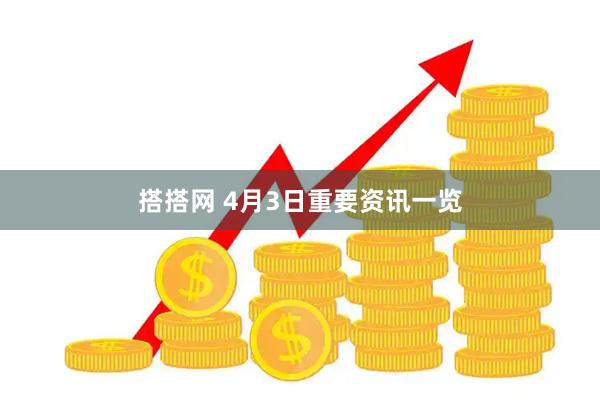 搭搭网 4月3日重要资讯一览