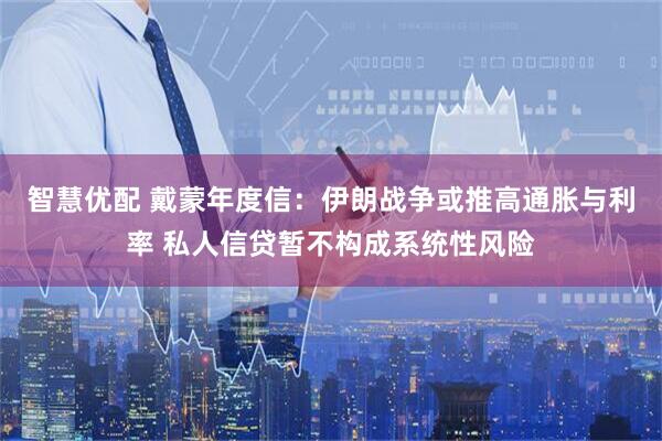 智慧优配 戴蒙年度信:伊朗战争或推高通胀与利率 私人信贷暂不构成系统性风险