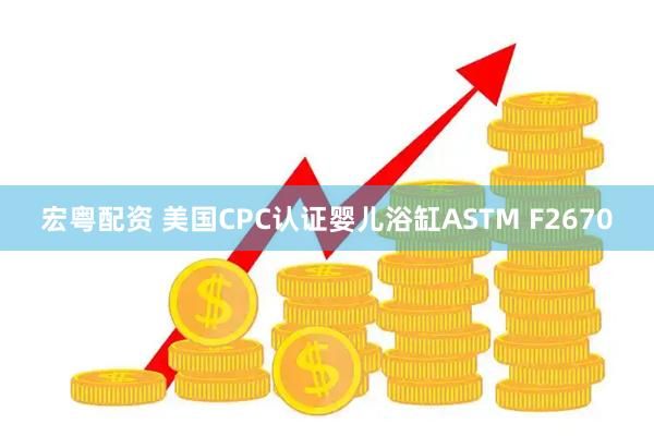宏粤配资 美国CPC认证婴儿浴缸ASTM F2670