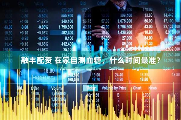 融丰配资 在家自测血糖,什么时间最准?