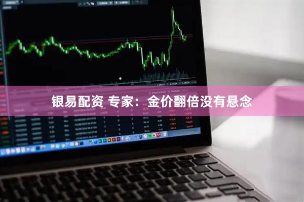 银易配资 专家：金价翻倍没有悬念