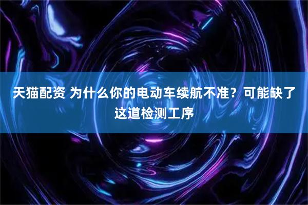 天猫配资 为什么你的电动车续航不准?可能缺了这道检测工序