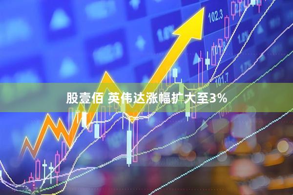 股壹佰 英伟达涨幅扩大至3%