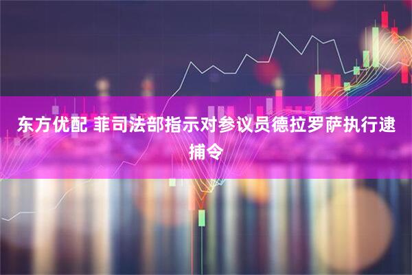 东方优配 菲司法部指示对参议员德拉罗萨执行逮捕令