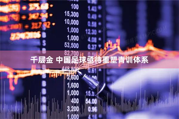 千层金 中国足球亟待重塑青训体系