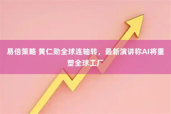 易倍策略 黄仁勋全球连轴转,最新演讲称AI将重塑全球工厂