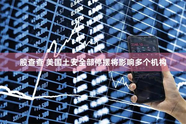 股查查 美国土安全部停摆将影响多个机构