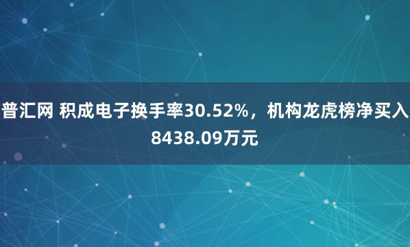 普汇网 积成电子换手率30.52%，机构龙虎榜净买入8438.09万元