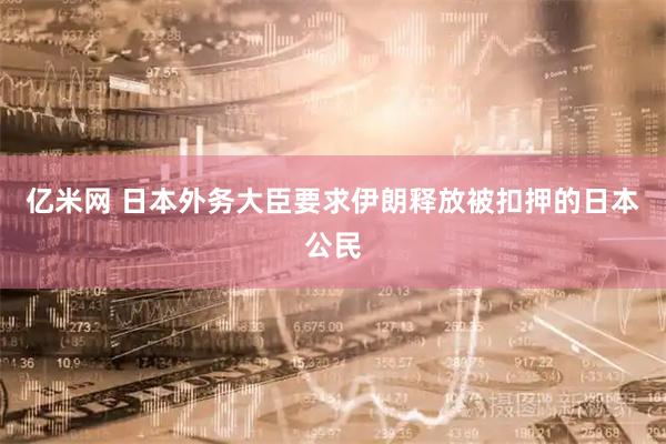 亿米网 日本外务大臣要求伊朗释放被扣押的日本公民