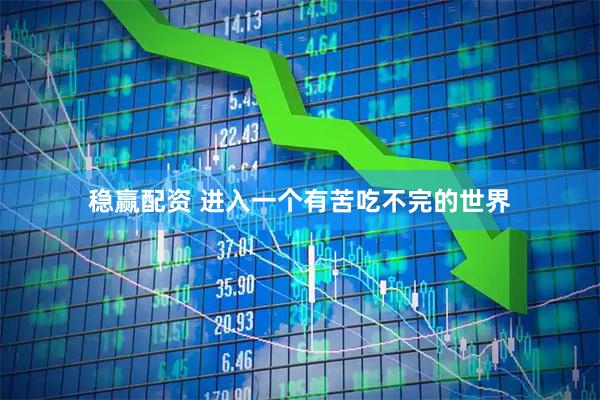 稳赢配资 进入一个有苦吃不完的世界