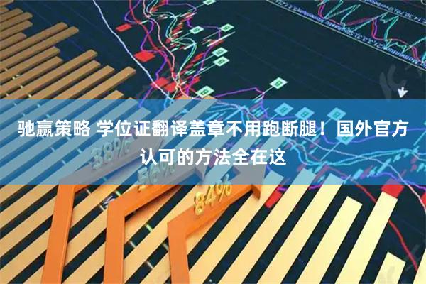 驰赢策略 学位证翻译盖章不用跑断腿！国外官方认可的方法全在这