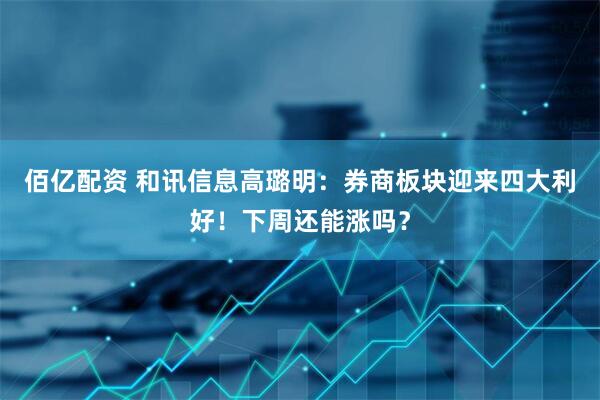 佰亿配资 和讯信息高璐明：券商板块迎来四大利好！下周还能涨吗？