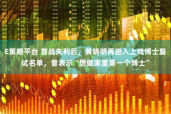 E策略平台 首战失利后,黄晓明再进入上戏博士复试名单,曾表示“想做家里第一个博士”