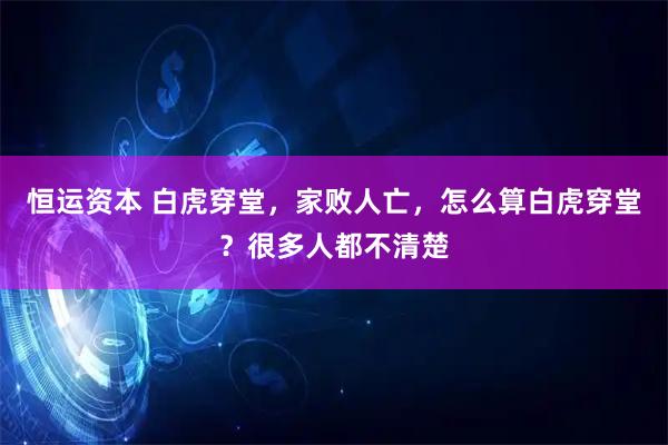恒运资本 白虎穿堂，家败人亡，怎么算白虎穿堂？很多人都不清楚
