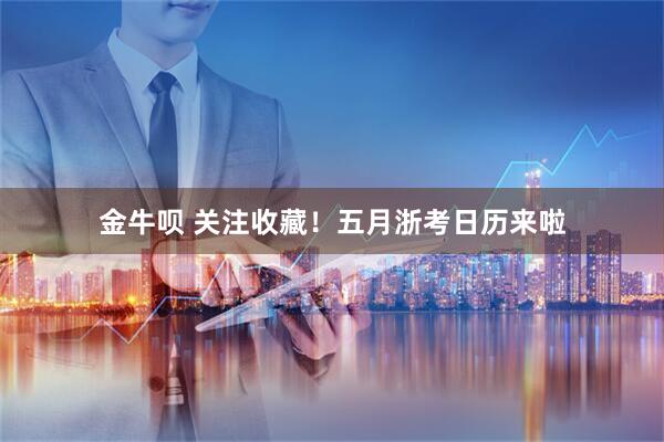 金牛呗 关注收藏！五月浙考日历来啦