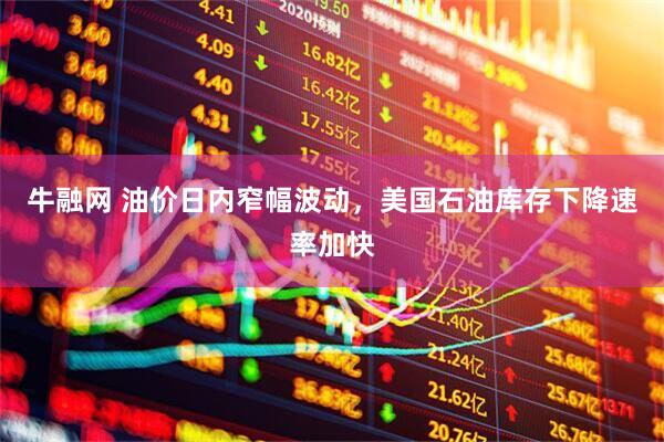 牛融网 油价日内窄幅波动，美国石油库存下降速率加快