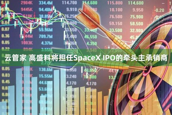 云管家 高盛料将担任SpaceX IPO的牵头主承销商