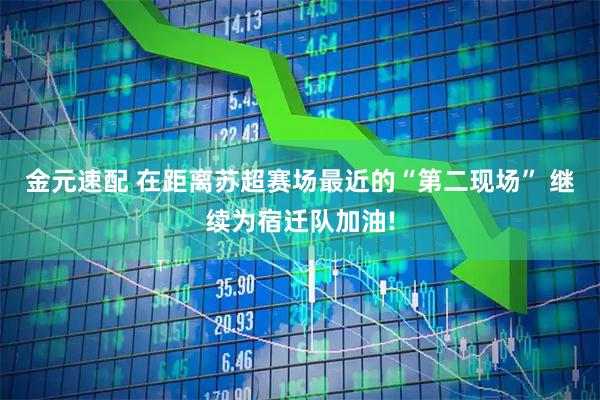 金元速配 在距离苏超赛场最近的“第二现场” 继续为宿迁队加油!