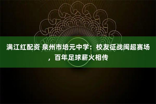 满江红配资 泉州市培元中学：校友征战闽超赛场，百年足球薪火相传