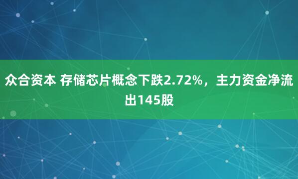 众合资本 存储芯片概念下跌2.72%，主力资金净流出145股