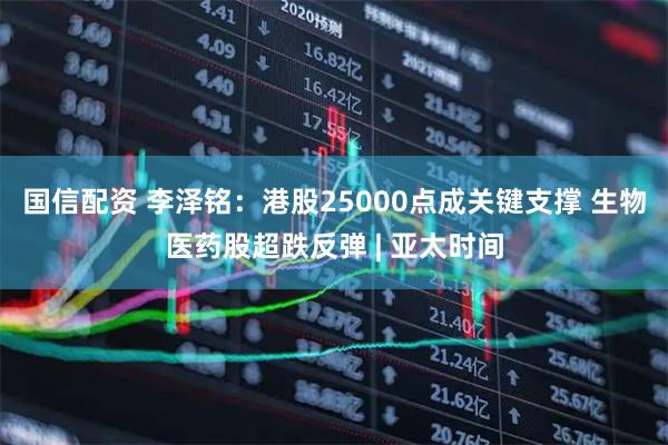 国信配资 李泽铭：港股25000点成关键支撑 生物医药股超跌反弹 | 亚太时间