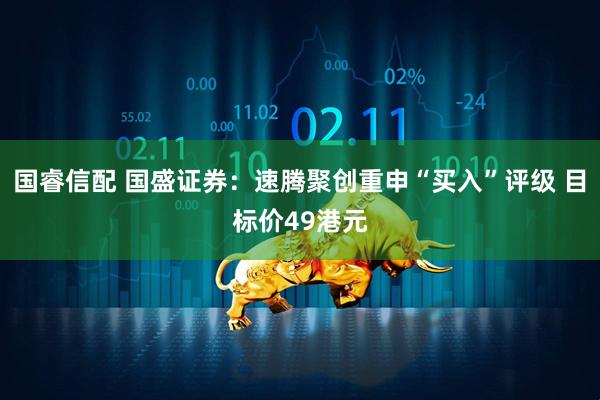 国睿信配 国盛证券:速腾聚创重申“买入”评级 目标价49港元