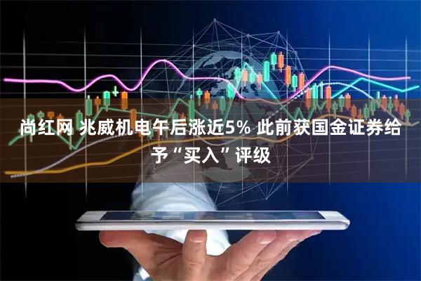 尚红网 兆威机电午后涨近5% 此前获国金证券给予“买入”评级