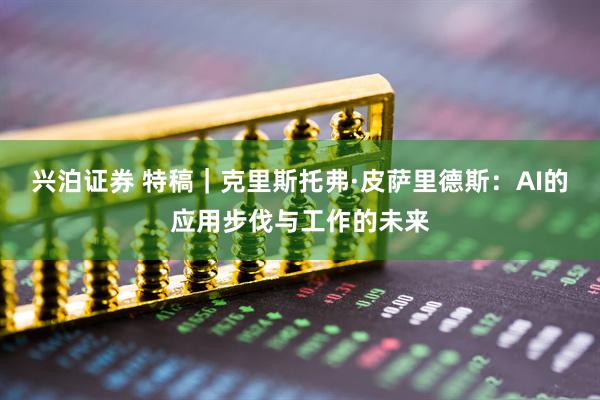 兴泊证券 特稿｜克里斯托弗·皮萨里德斯：AI的应用步伐与工作的未来
