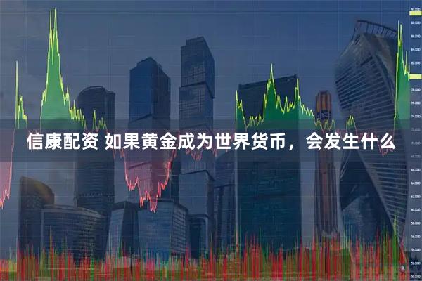 信康配资 如果黄金成为世界货币，会发生什么