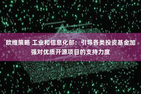 欧维策略 工业和信息化部：引导各类投资基金加强对优质开源项目的支持力度